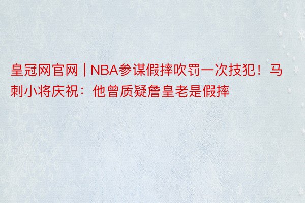 皇冠网官网 | NBA参谋假摔吹罚一次技犯！马刺小将庆祝：他曾质疑詹皇老是假摔