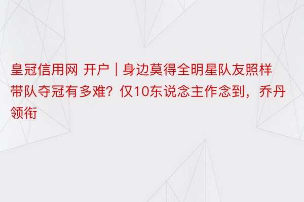 皇冠信用网 开户 | 身边莫得全明星队友照样带队夺冠有多难？仅10东说念主作念到，乔丹领衔