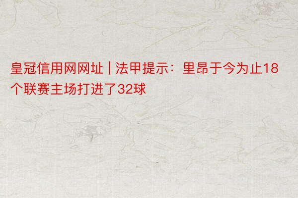 皇冠信用网网址 | 法甲提示：里昂于今为止18个联赛主场打进了32球