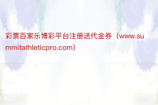 彩票百家乐博彩平台注册送代金券（www.summitathleticpro.com）